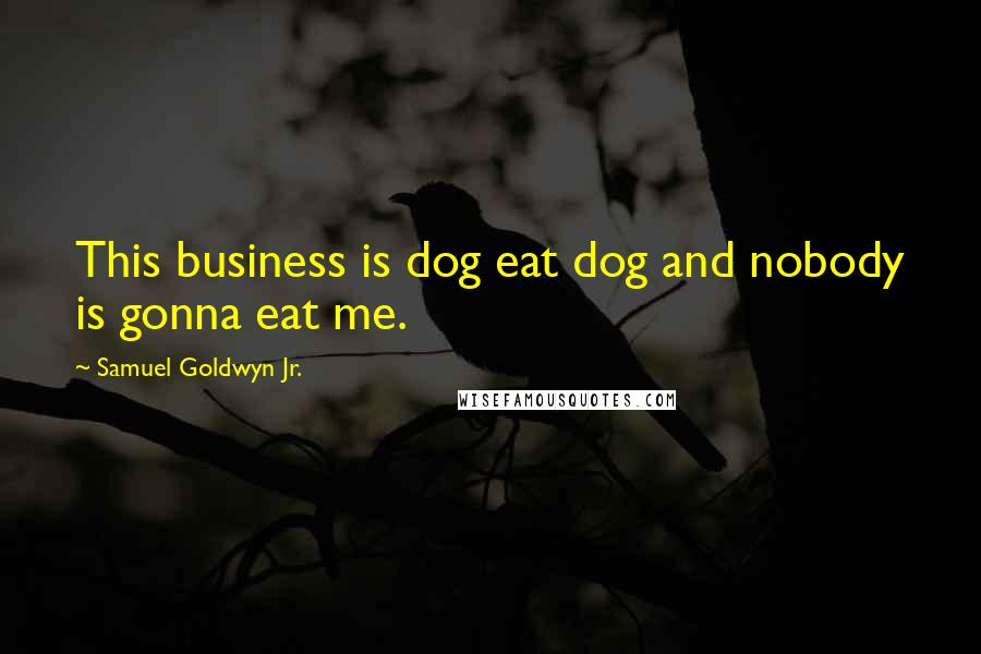 Samuel Goldwyn Jr. Quotes: This business is dog eat dog and nobody is gonna eat me.