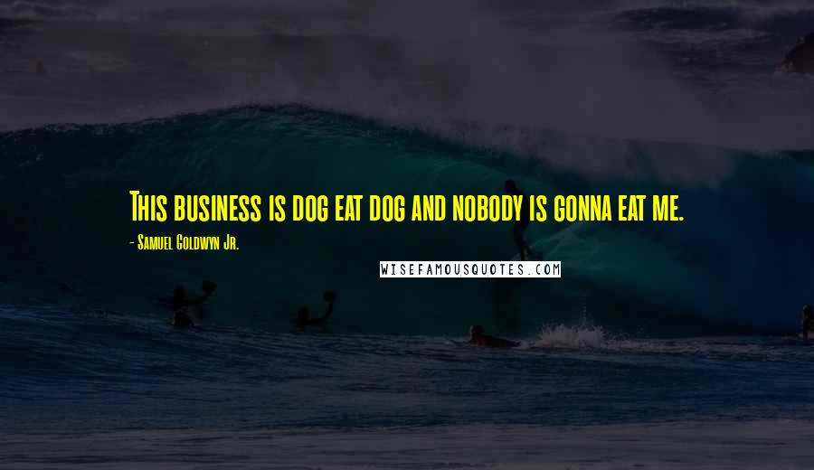 Samuel Goldwyn Jr. Quotes: This business is dog eat dog and nobody is gonna eat me.