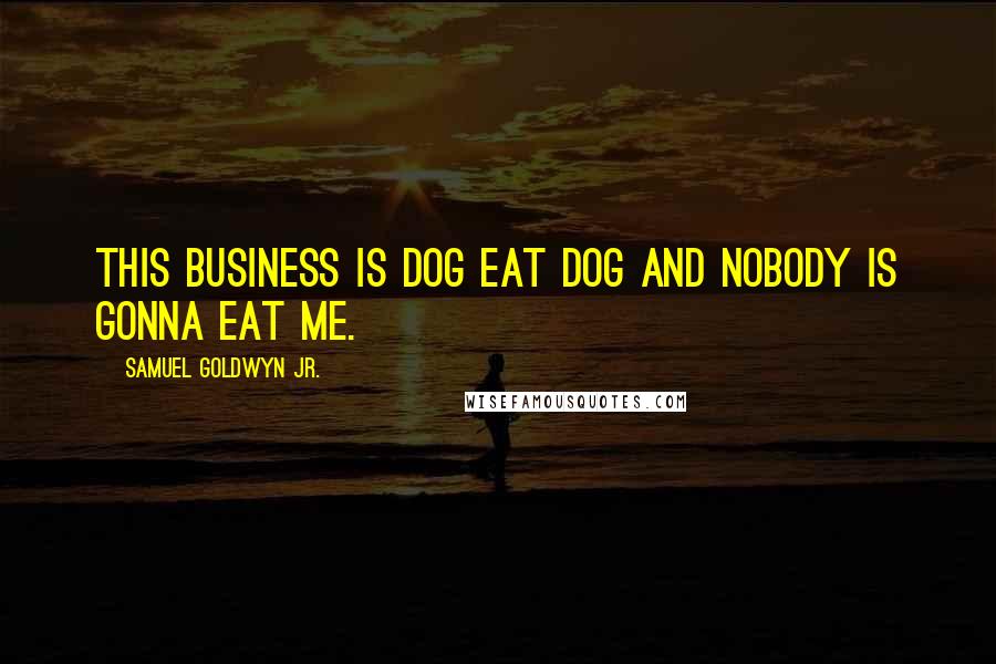 Samuel Goldwyn Jr. Quotes: This business is dog eat dog and nobody is gonna eat me.