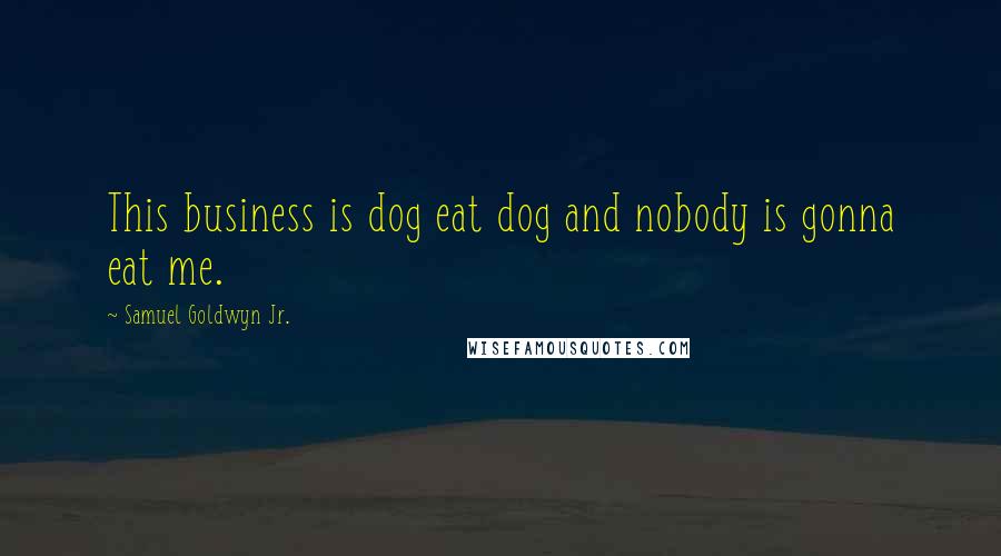 Samuel Goldwyn Jr. Quotes: This business is dog eat dog and nobody is gonna eat me.