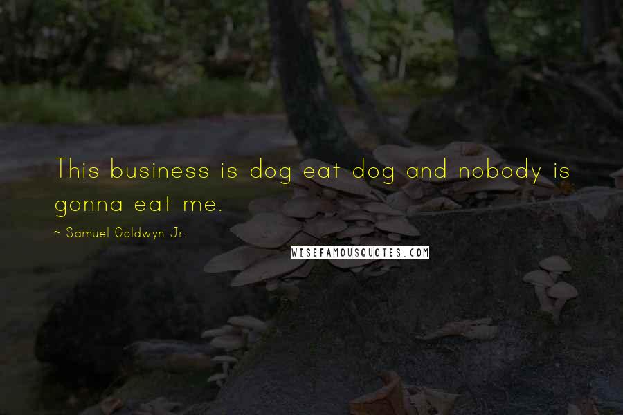 Samuel Goldwyn Jr. Quotes: This business is dog eat dog and nobody is gonna eat me.