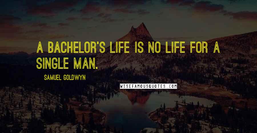 Samuel Goldwyn Quotes: A bachelor's life is no life for a single man.