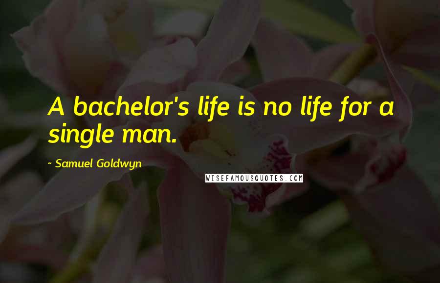 Samuel Goldwyn Quotes: A bachelor's life is no life for a single man.