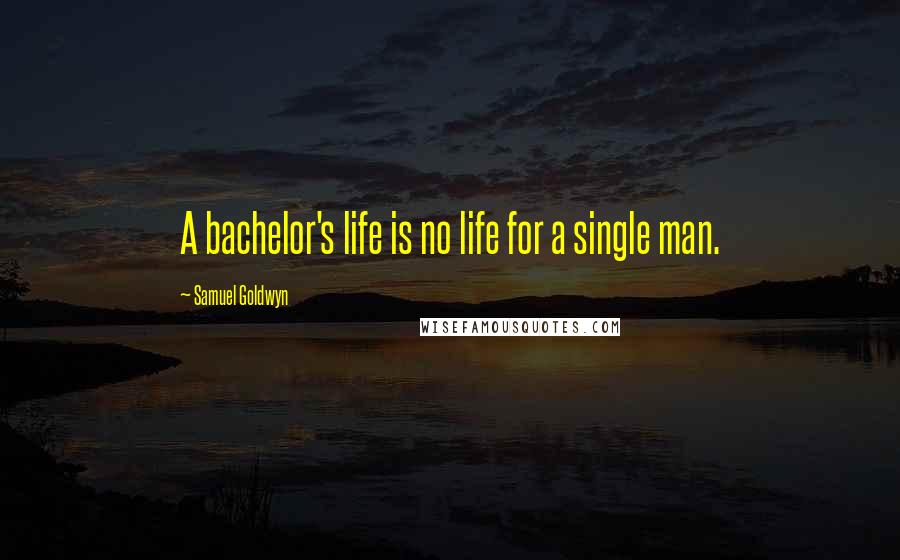 Samuel Goldwyn Quotes: A bachelor's life is no life for a single man.