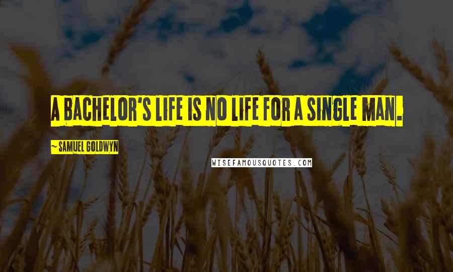 Samuel Goldwyn Quotes: A bachelor's life is no life for a single man.