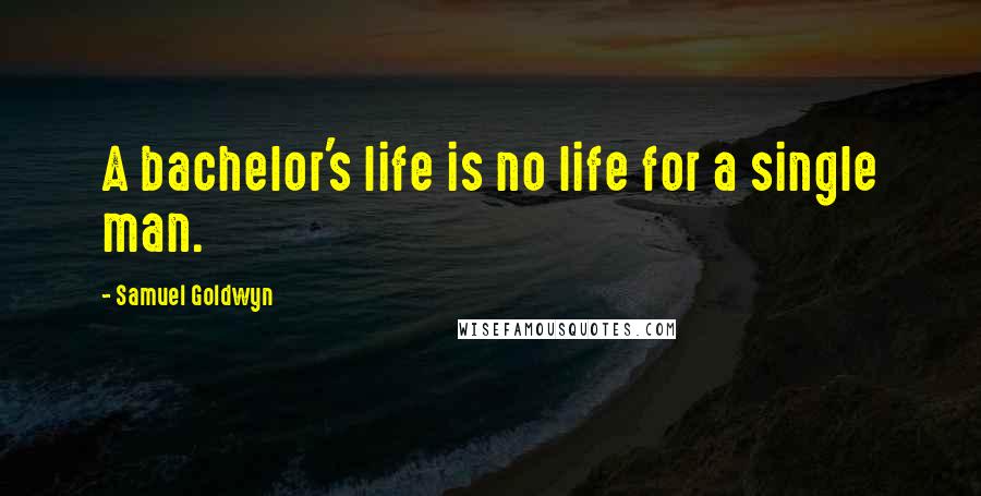 Samuel Goldwyn Quotes: A bachelor's life is no life for a single man.