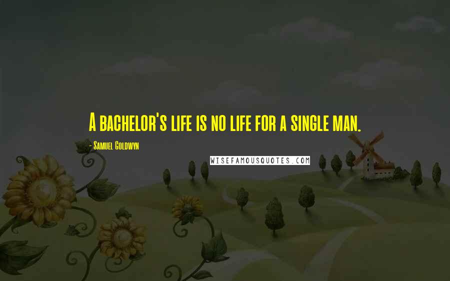 Samuel Goldwyn Quotes: A bachelor's life is no life for a single man.