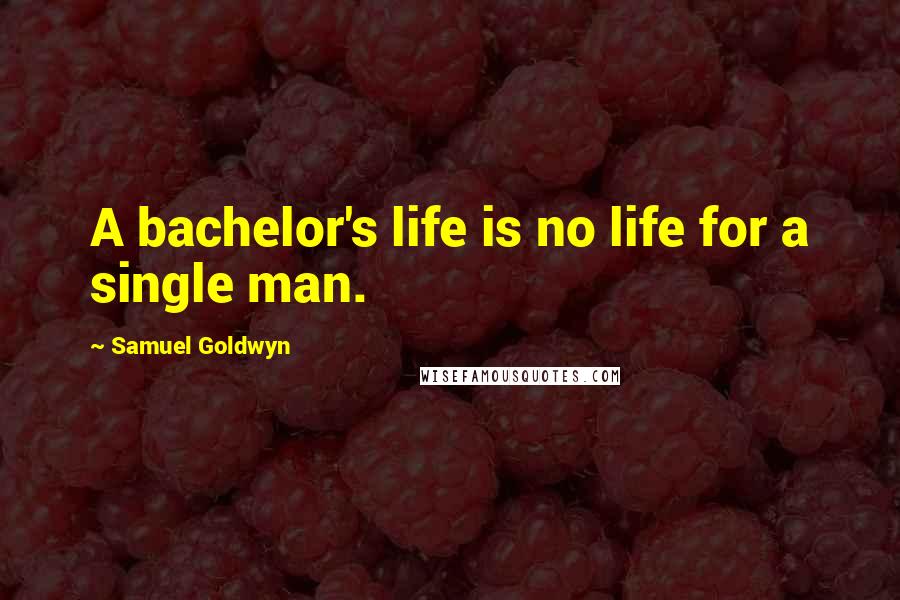 Samuel Goldwyn Quotes: A bachelor's life is no life for a single man.