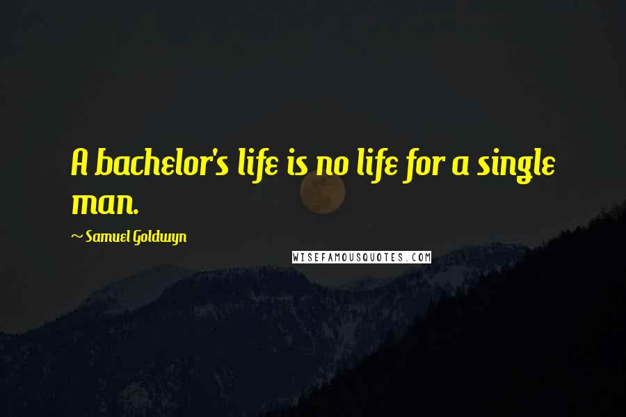 Samuel Goldwyn Quotes: A bachelor's life is no life for a single man.