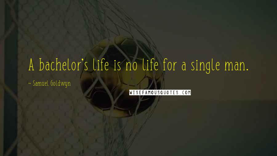 Samuel Goldwyn Quotes: A bachelor's life is no life for a single man.