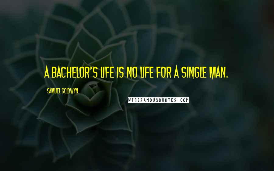 Samuel Goldwyn Quotes: A bachelor's life is no life for a single man.