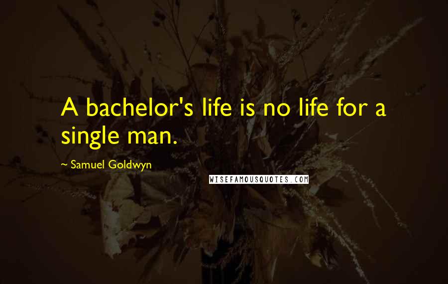 Samuel Goldwyn Quotes: A bachelor's life is no life for a single man.