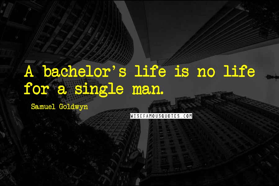 Samuel Goldwyn Quotes: A bachelor's life is no life for a single man.