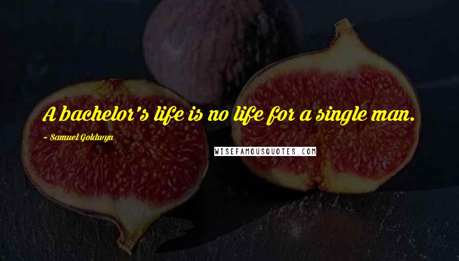 Samuel Goldwyn Quotes: A bachelor's life is no life for a single man.