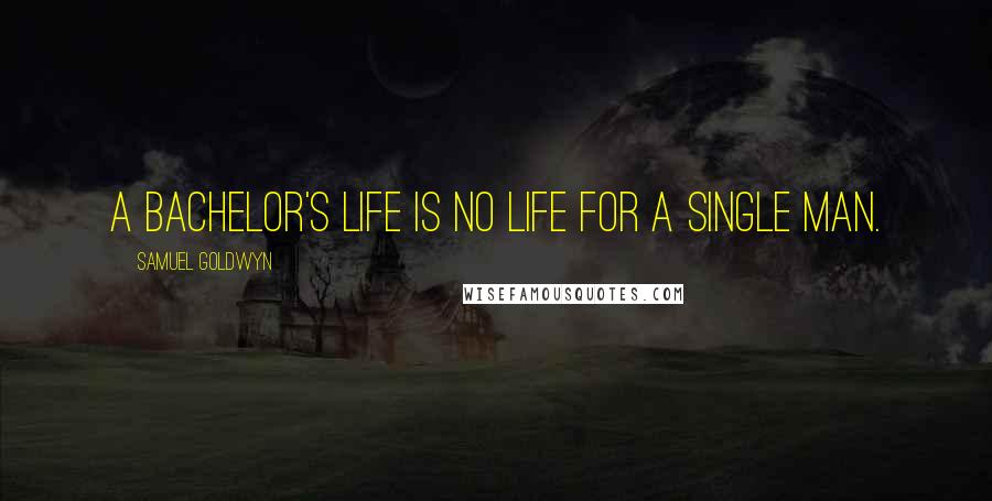 Samuel Goldwyn Quotes: A bachelor's life is no life for a single man.