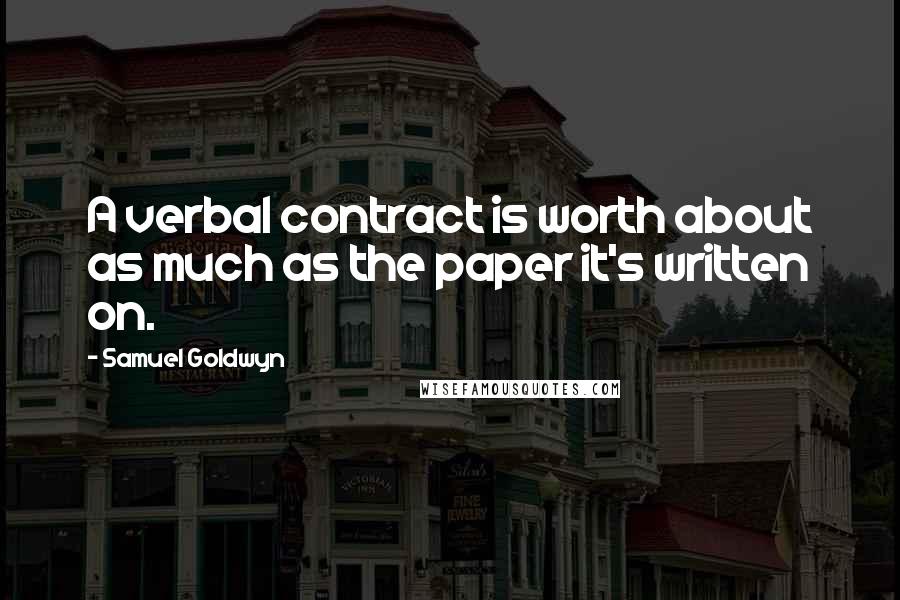 Samuel Goldwyn Quotes: A verbal contract is worth about as much as the paper it's written on.