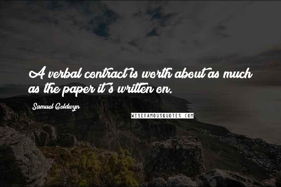 Samuel Goldwyn Quotes: A verbal contract is worth about as much as the paper it's written on.