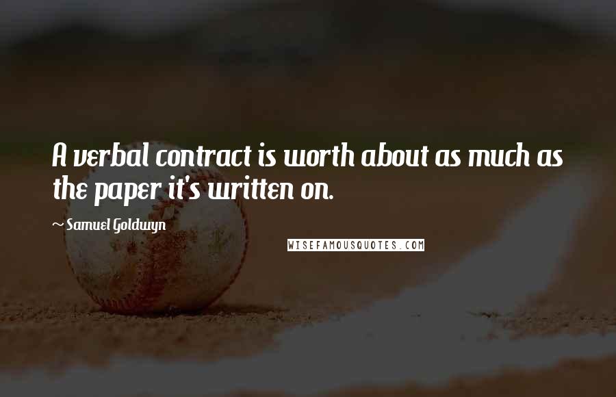 Samuel Goldwyn Quotes: A verbal contract is worth about as much as the paper it's written on.