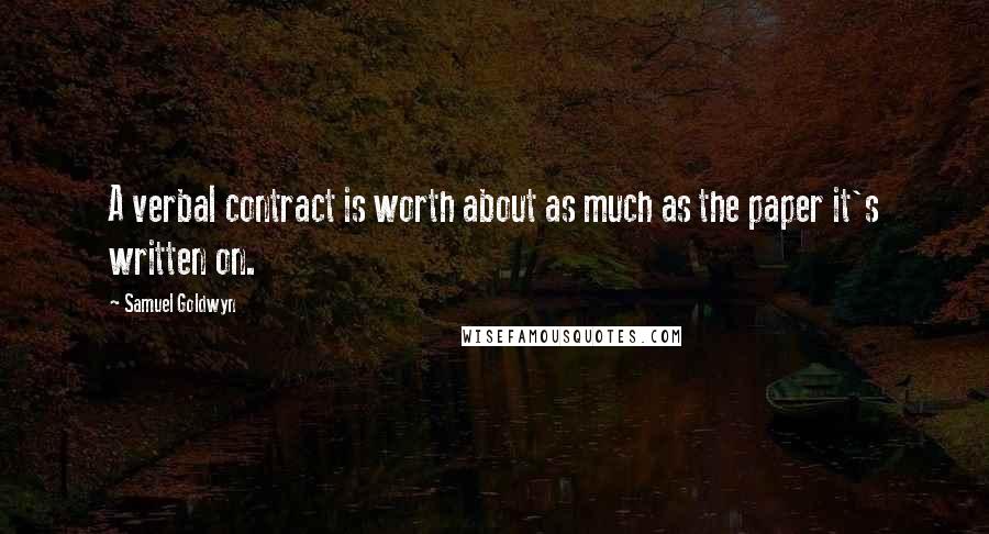 Samuel Goldwyn Quotes: A verbal contract is worth about as much as the paper it's written on.