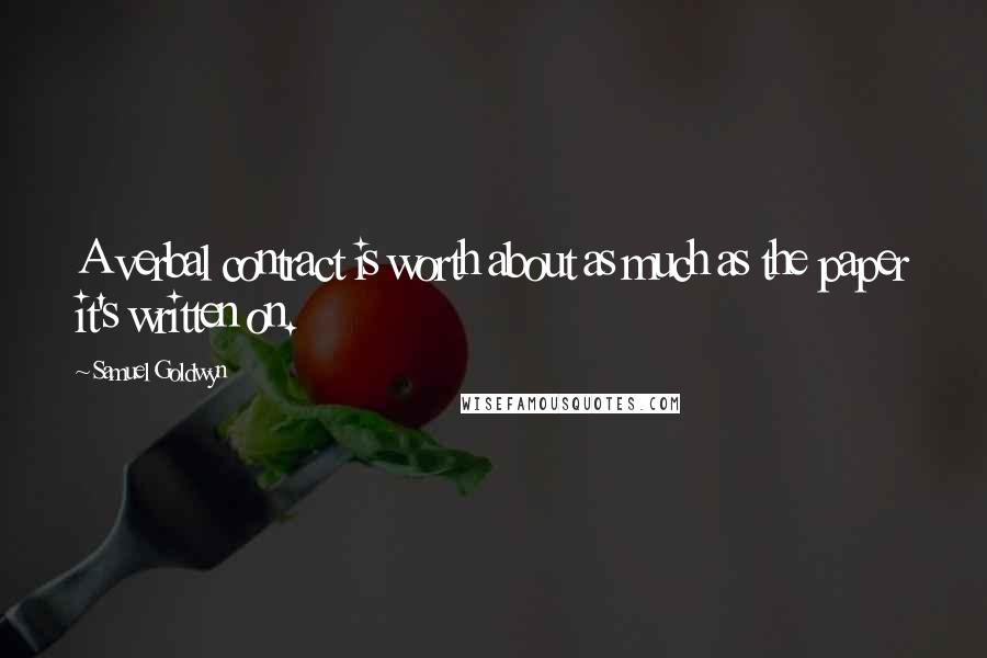Samuel Goldwyn Quotes: A verbal contract is worth about as much as the paper it's written on.