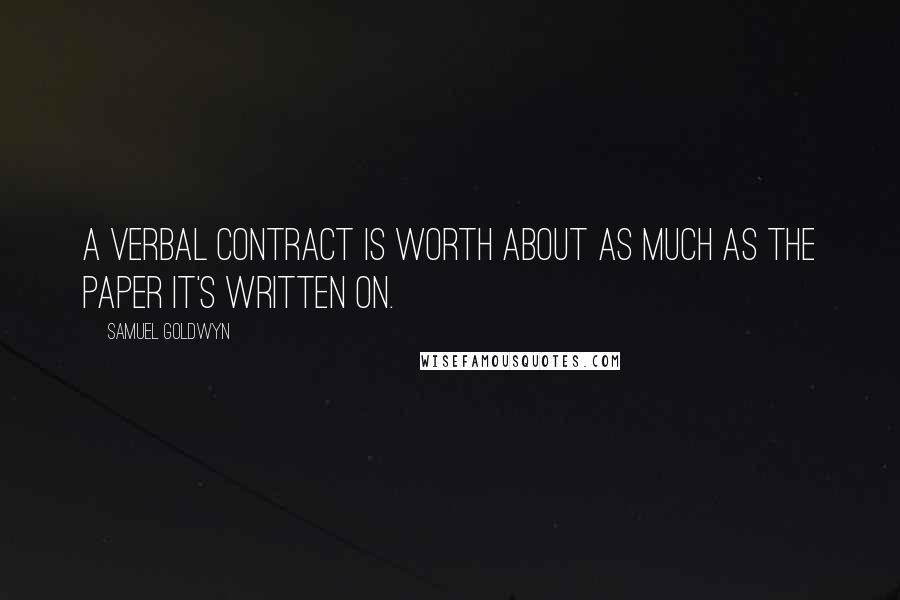 Samuel Goldwyn Quotes: A verbal contract is worth about as much as the paper it's written on.