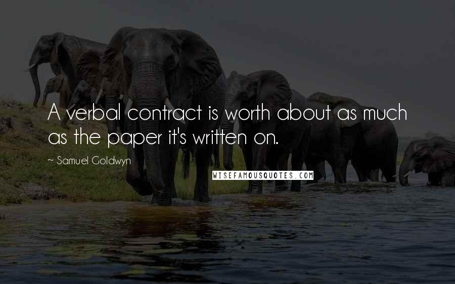 Samuel Goldwyn Quotes: A verbal contract is worth about as much as the paper it's written on.