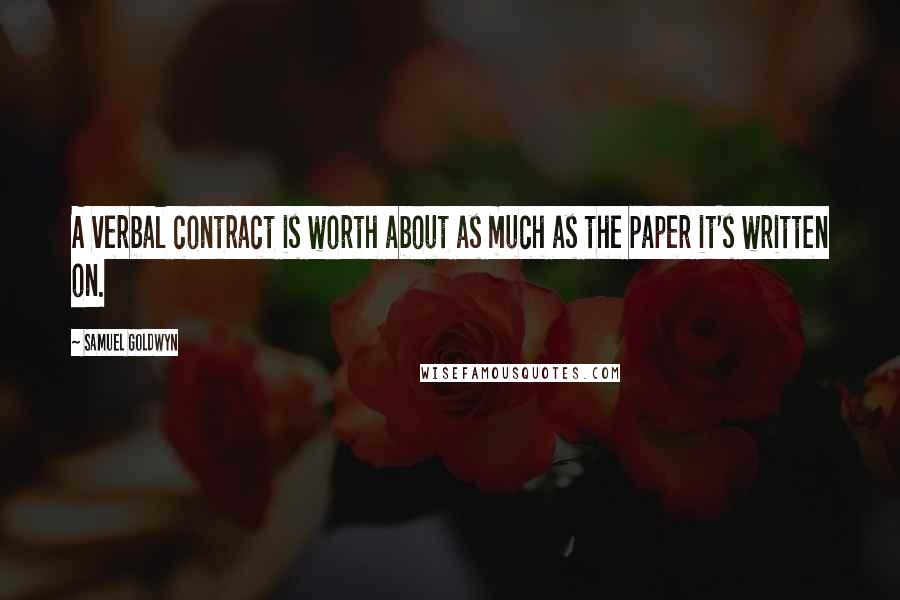 Samuel Goldwyn Quotes: A verbal contract is worth about as much as the paper it's written on.