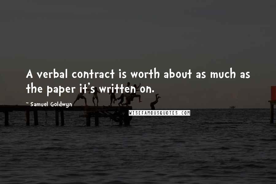 Samuel Goldwyn Quotes: A verbal contract is worth about as much as the paper it's written on.