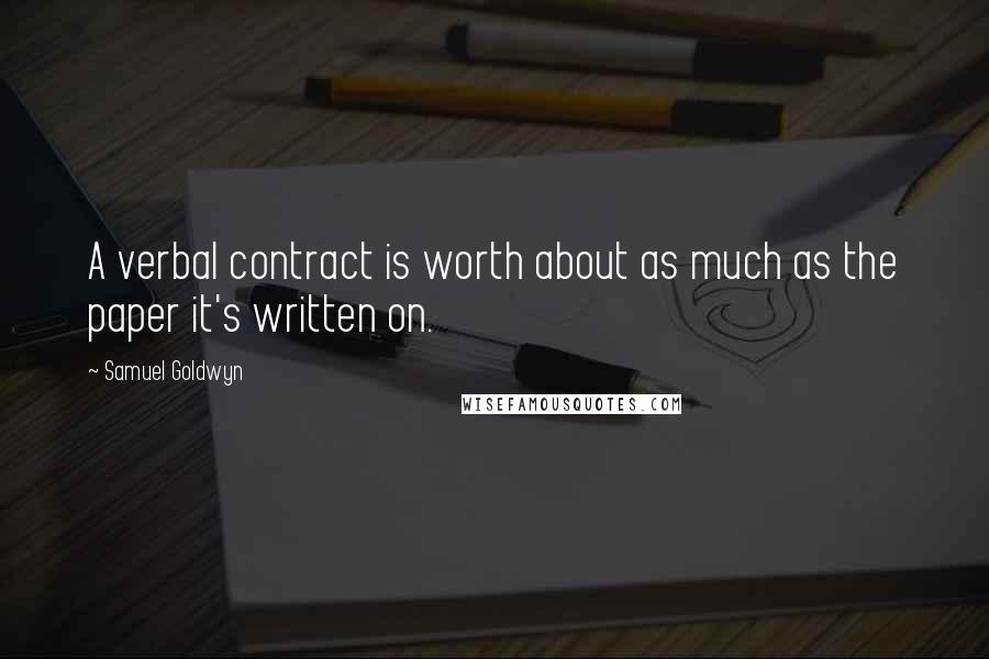 Samuel Goldwyn Quotes: A verbal contract is worth about as much as the paper it's written on.