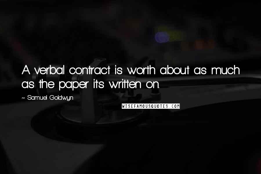 Samuel Goldwyn Quotes: A verbal contract is worth about as much as the paper it's written on.