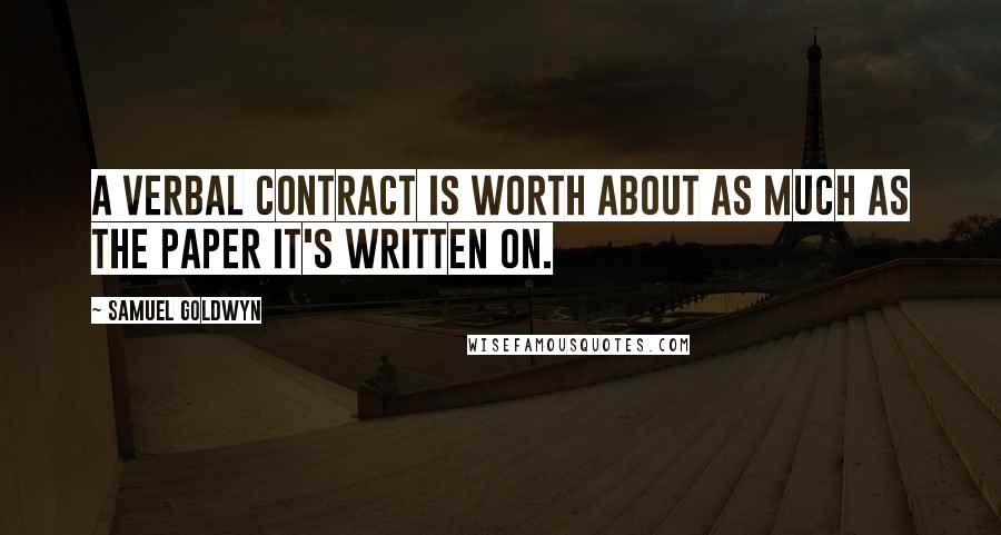 Samuel Goldwyn Quotes: A verbal contract is worth about as much as the paper it's written on.