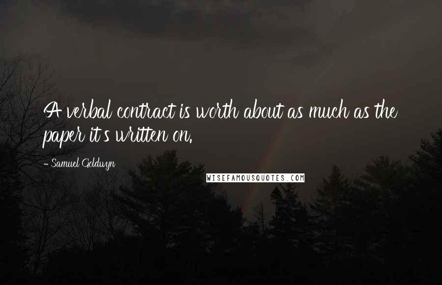 Samuel Goldwyn Quotes: A verbal contract is worth about as much as the paper it's written on.