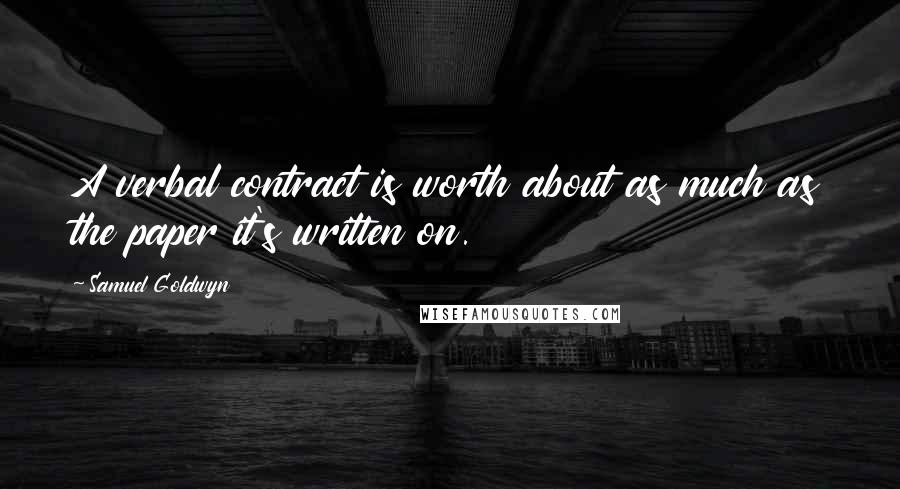 Samuel Goldwyn Quotes: A verbal contract is worth about as much as the paper it's written on.