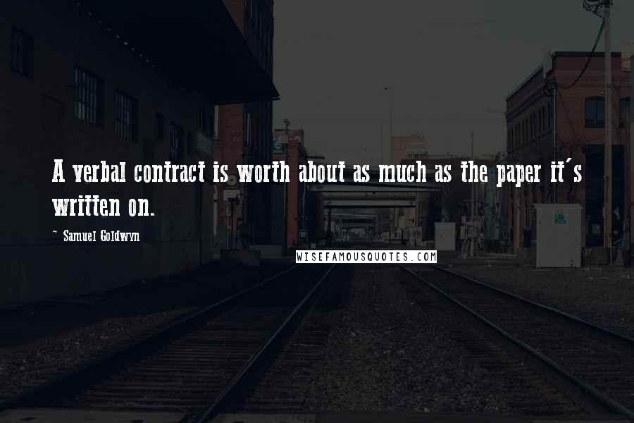 Samuel Goldwyn Quotes: A verbal contract is worth about as much as the paper it's written on.