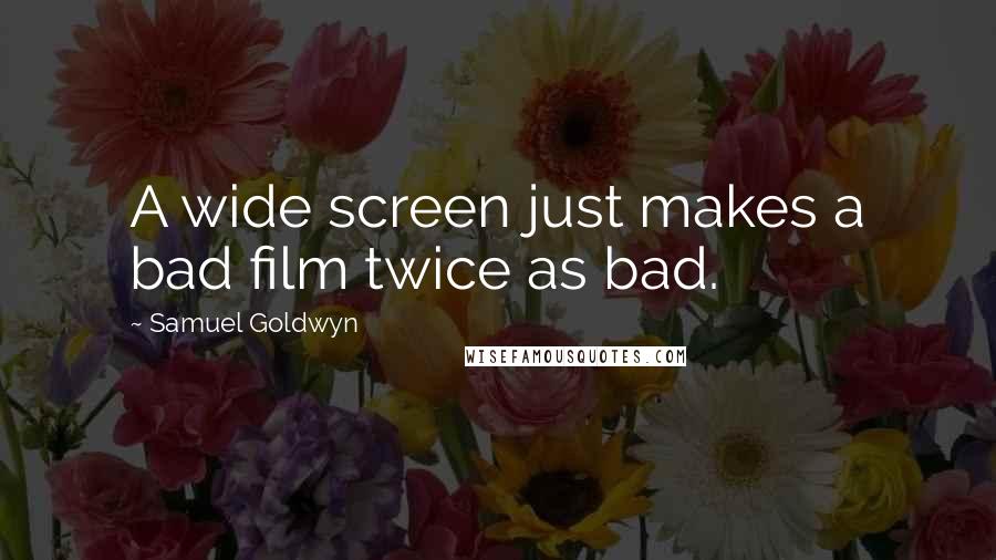 Samuel Goldwyn Quotes: A wide screen just makes a bad film twice as bad.