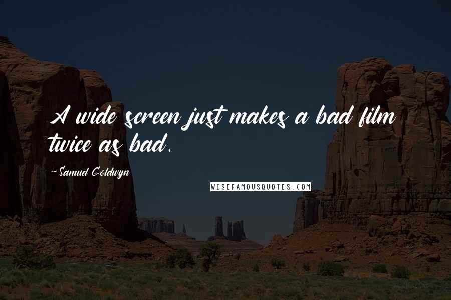 Samuel Goldwyn Quotes: A wide screen just makes a bad film twice as bad.