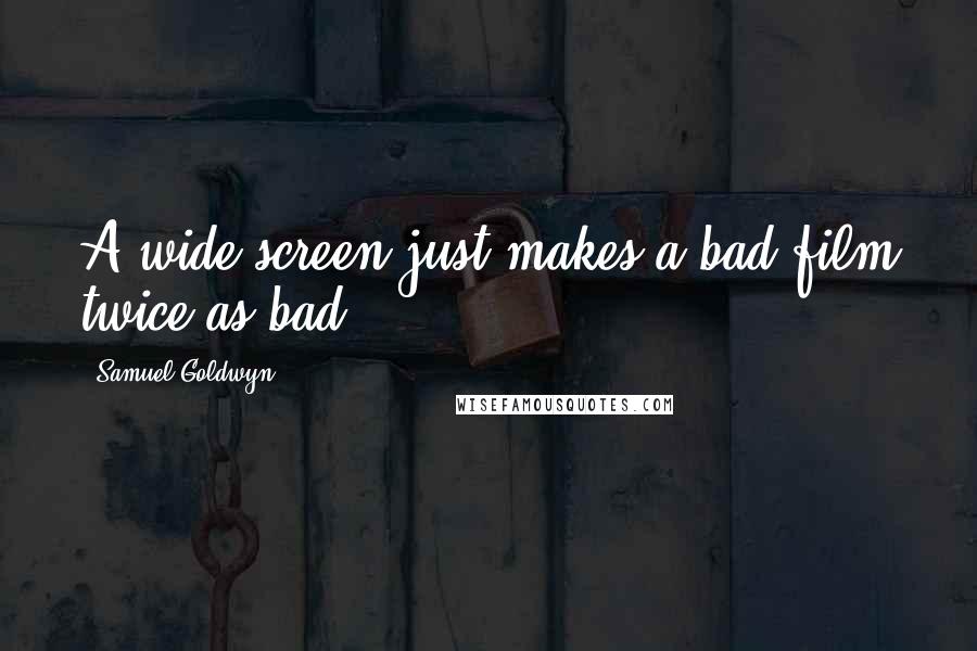 Samuel Goldwyn Quotes: A wide screen just makes a bad film twice as bad.