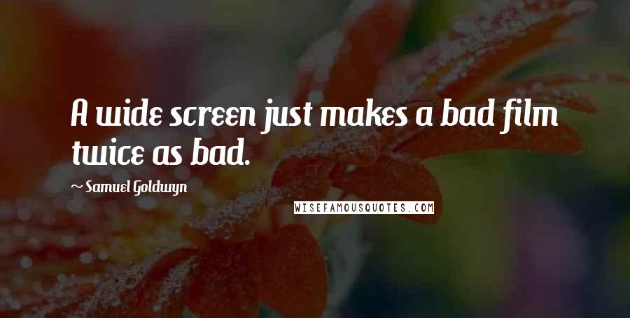 Samuel Goldwyn Quotes: A wide screen just makes a bad film twice as bad.