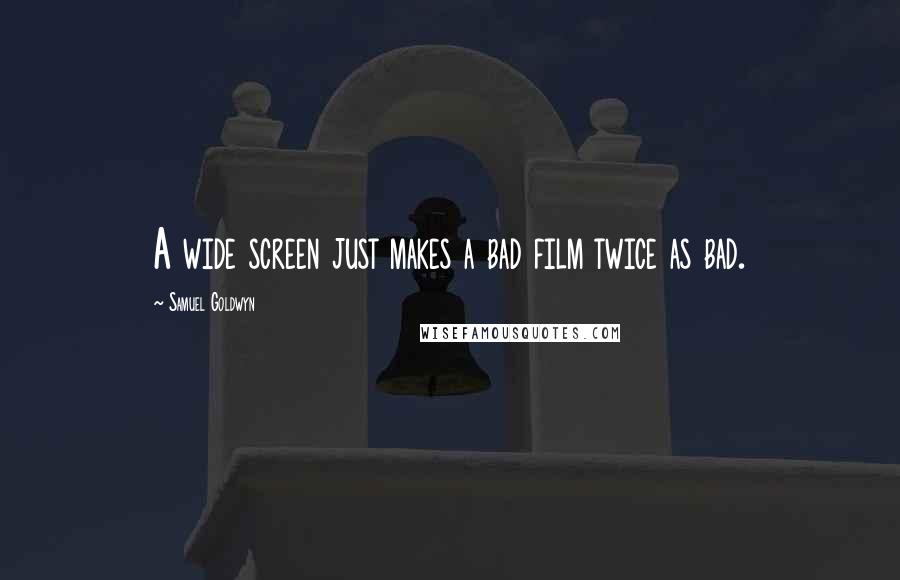 Samuel Goldwyn Quotes: A wide screen just makes a bad film twice as bad.