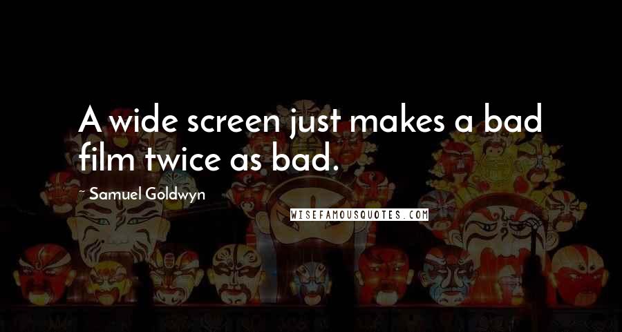 Samuel Goldwyn Quotes: A wide screen just makes a bad film twice as bad.