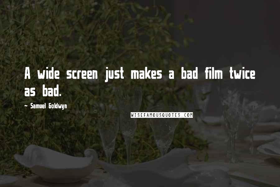 Samuel Goldwyn Quotes: A wide screen just makes a bad film twice as bad.