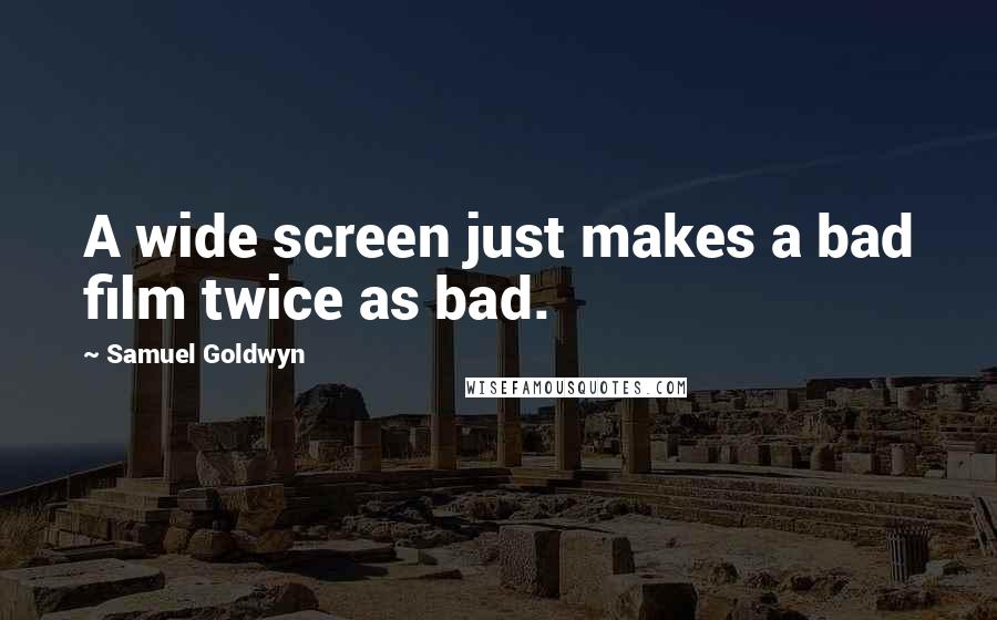 Samuel Goldwyn Quotes: A wide screen just makes a bad film twice as bad.