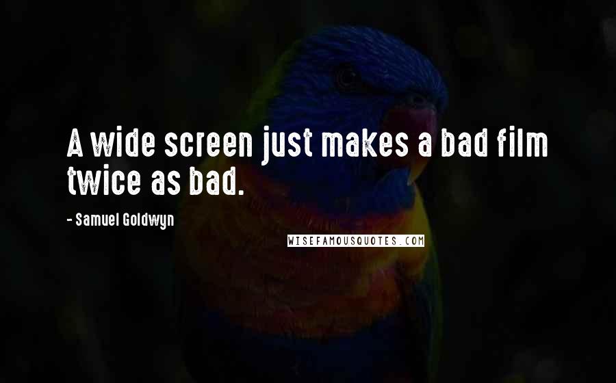 Samuel Goldwyn Quotes: A wide screen just makes a bad film twice as bad.