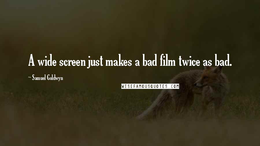 Samuel Goldwyn Quotes: A wide screen just makes a bad film twice as bad.