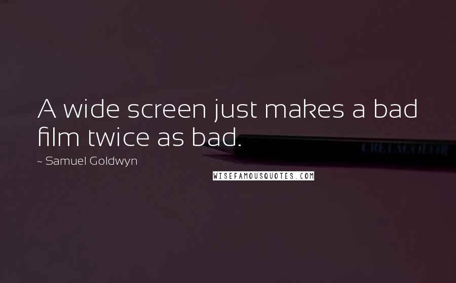 Samuel Goldwyn Quotes: A wide screen just makes a bad film twice as bad.