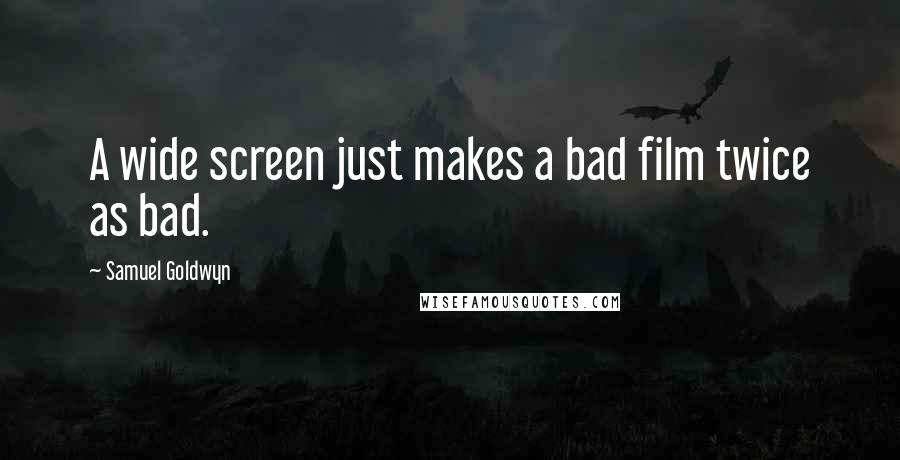 Samuel Goldwyn Quotes: A wide screen just makes a bad film twice as bad.