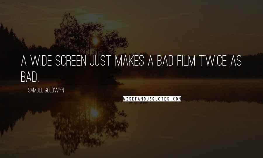 Samuel Goldwyn Quotes: A wide screen just makes a bad film twice as bad.