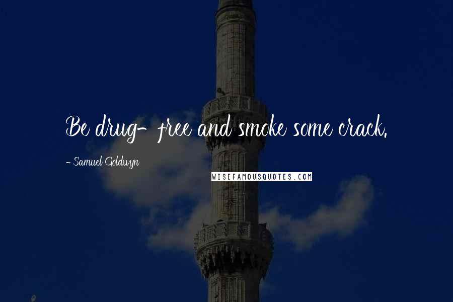 Samuel Goldwyn Quotes: Be drug-free and smoke some crack.