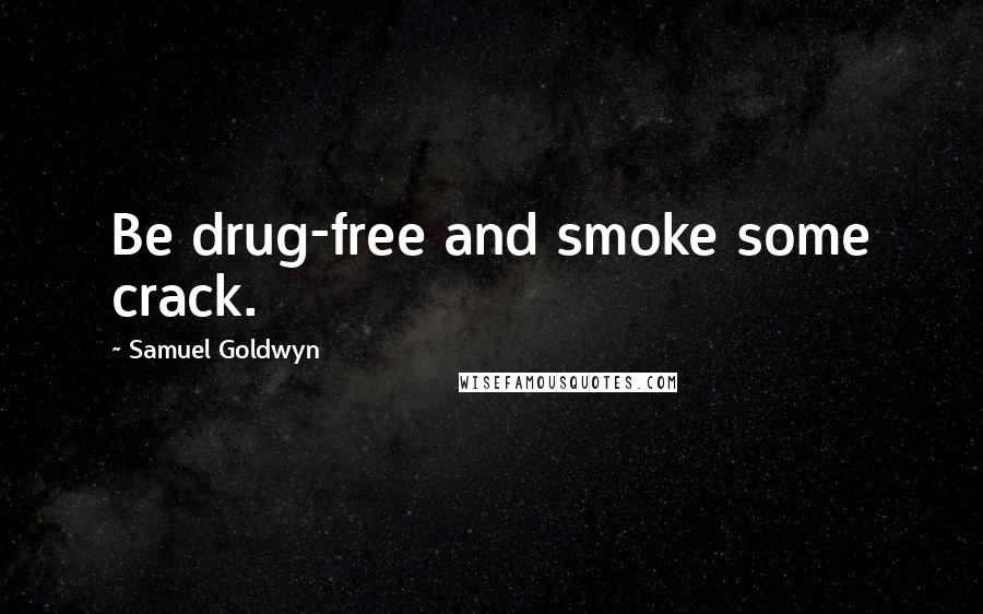 Samuel Goldwyn Quotes: Be drug-free and smoke some crack.