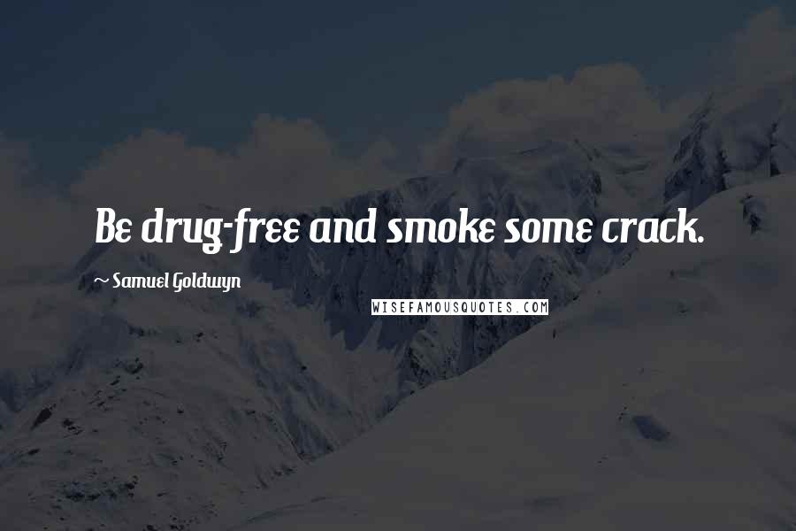 Samuel Goldwyn Quotes: Be drug-free and smoke some crack.